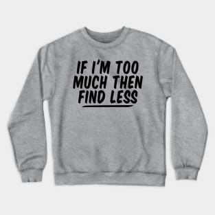 If I'm Too Much Then Find Less funny Feminist Crewneck Sweatshirt